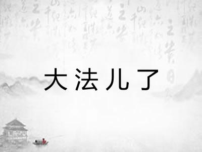 大法儿了 大法儿了