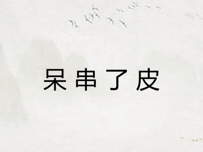 呆串了皮