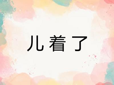 儿着了