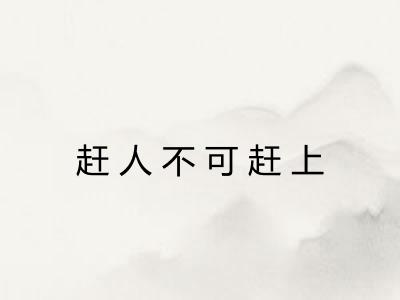 赶人不可赶上
