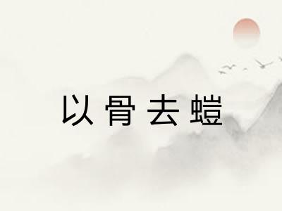以骨去螘