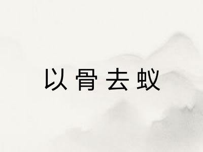 以骨去蚁