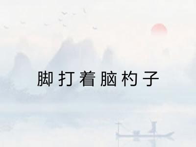 脚打着脑杓子
