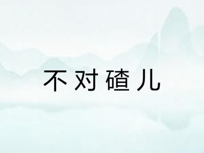 不对碴儿