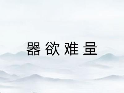 器欲难量