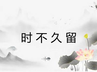 时不久留