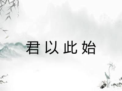 君以此始