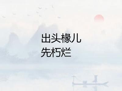 出头椽儿先朽烂