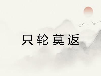 只轮莫返