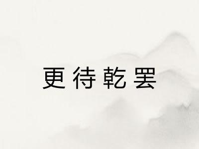 更待乾罢