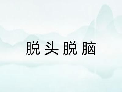 脱头脱脑 脱头脱脑