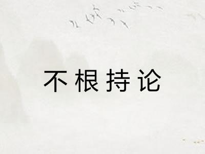不根持论