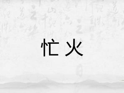 忙火 忙火