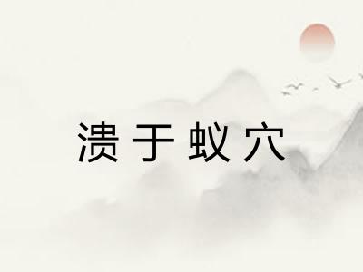 溃于蚁穴 溃于蚁穴