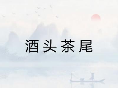 酒头茶尾 酒头茶尾