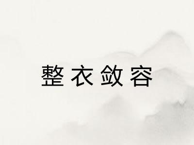 整衣敛容 整衣敛容