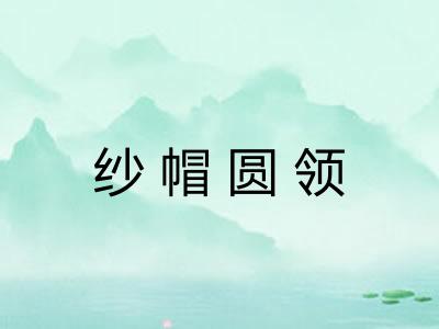 纱帽圆领