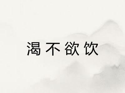 渴不欲饮
