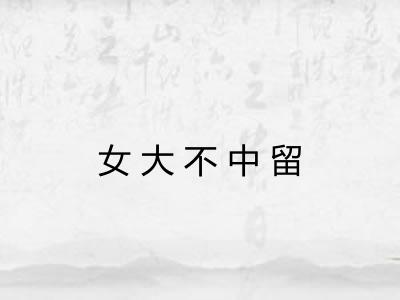 女大不中留
