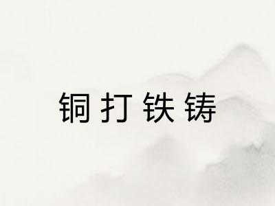 铜打铁铸