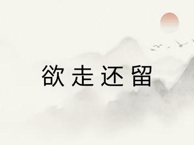 欲走还留
