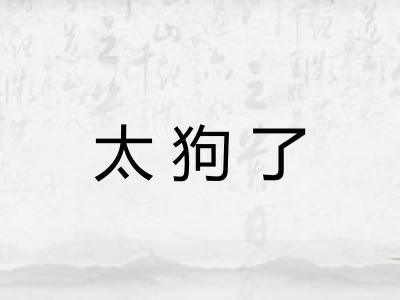 太狗了