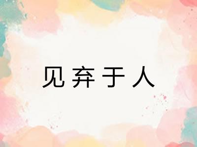 见弃于人