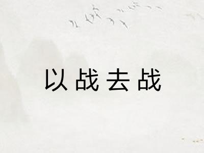 以战去战