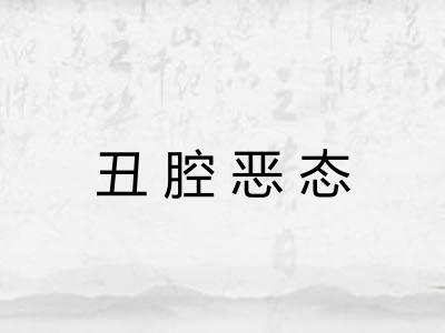 丑腔恶态