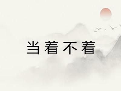 当着不着 当着不着