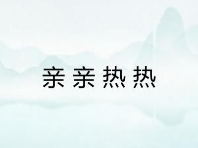亲亲热热