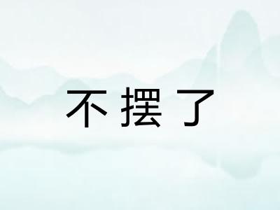 不摆了