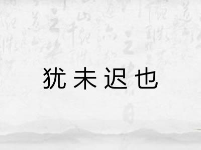 犹未迟也