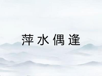萍水偶逢 萍水偶逢