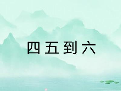 四五到六