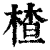 楂(印刷字体·清·康熙字典)