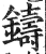 铸(印刷字体·明·洪武正韵)